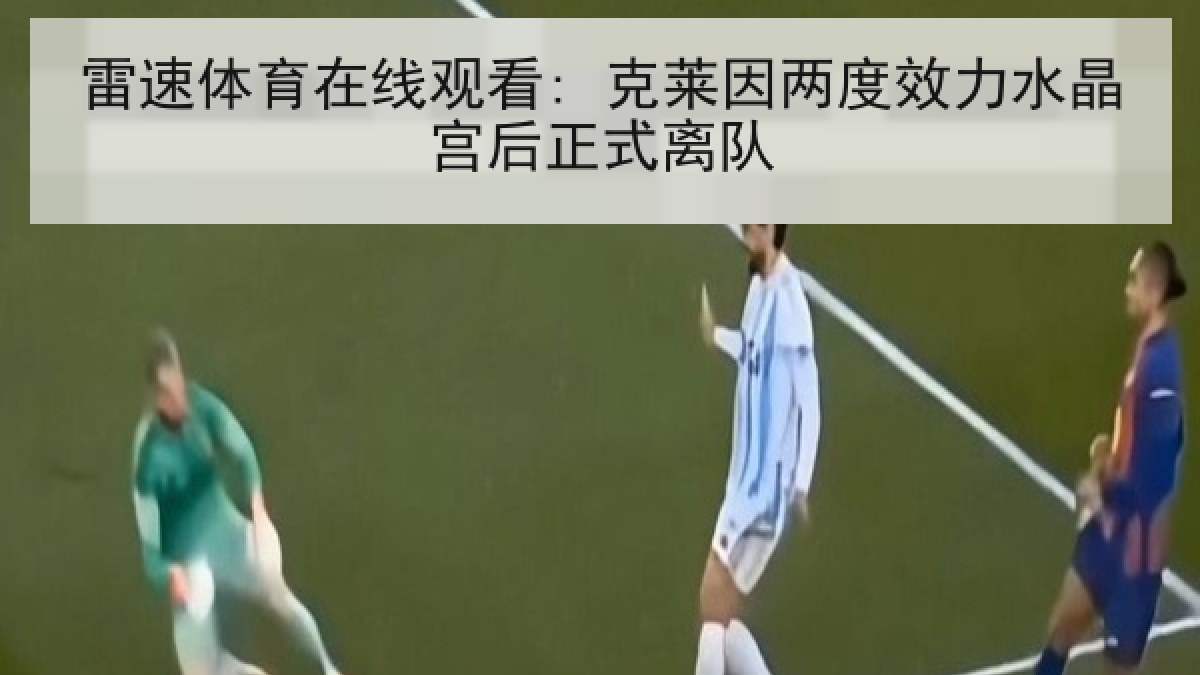 雷速体育在线观看: 克莱因两度效力水晶宫后正式离队 雷速体育在线观看: 克莱因两度效力水晶宫后正式离队