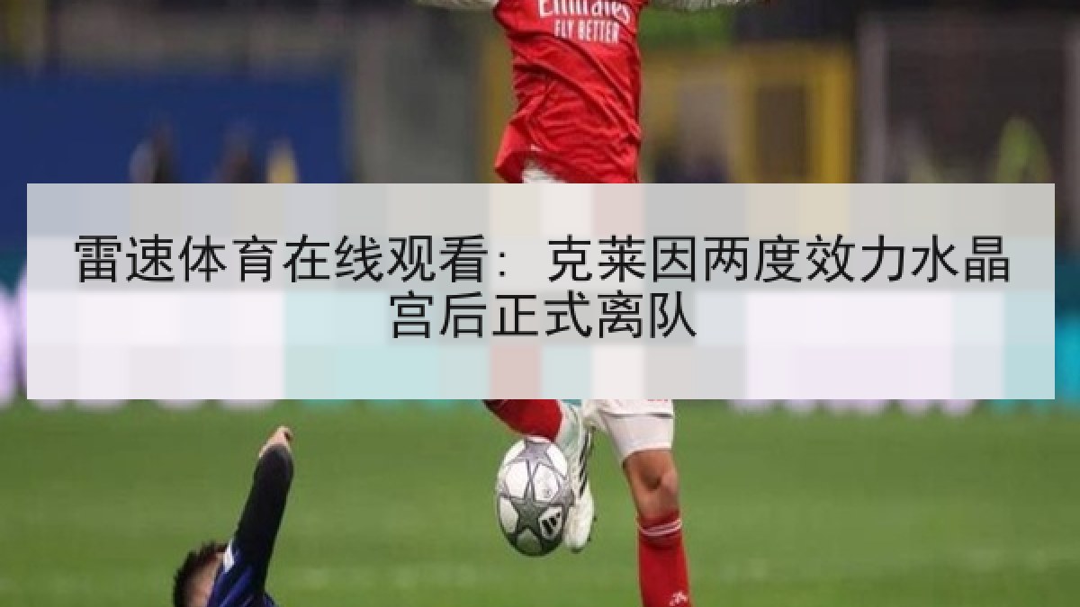 雷速体育在线观看: 克莱因两度效力水晶宫后正式离队 雷速体育在线观看: 克莱因两度效力水晶宫后正式离队