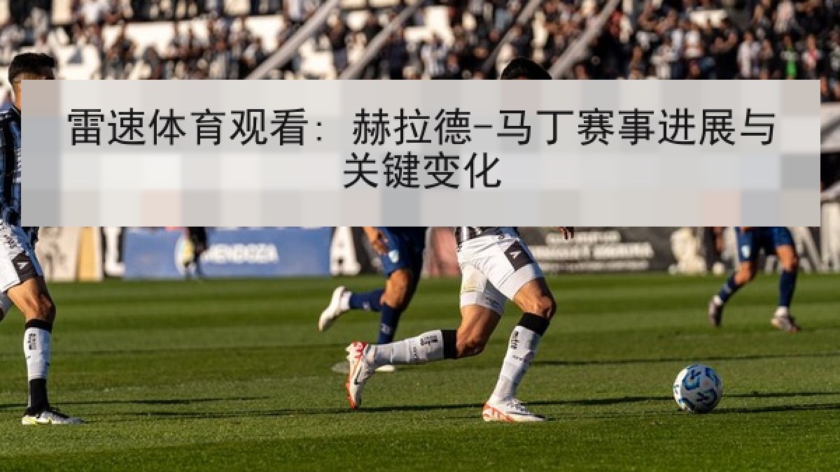 雷速体育观看: 赫拉德-马丁赛事进展与关键变化