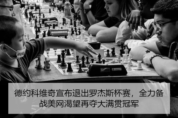 德约科维奇宣布退出罗杰斯杯赛，全力备战美网渴望再夺大满贯冠军