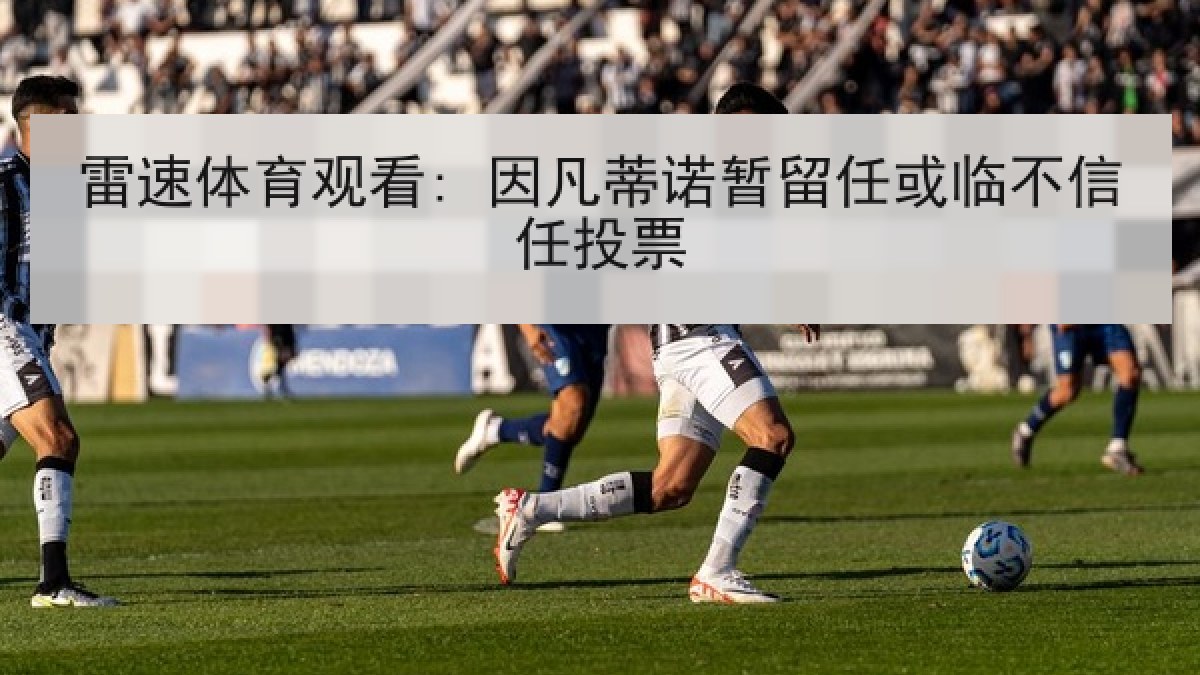 雷速体育观看: 因凡蒂诺暂留任或临不信任投票 雷速体育观看: 因凡蒂诺暂留任或临不信任投票