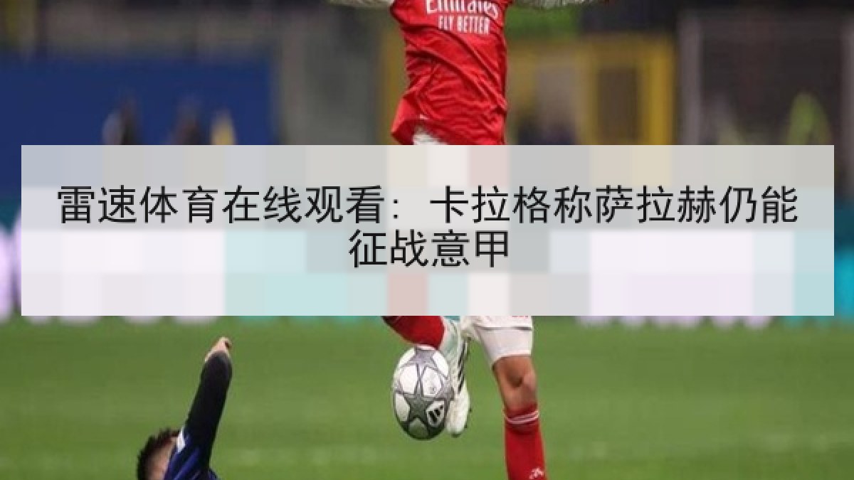 雷速体育在线观看: 卡拉格称萨拉赫仍能征战意甲