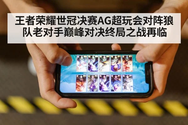 王者荣耀世冠决赛AG超玩会对阵狼队老对手巅峰对决终局之战再临