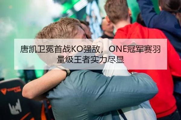 唐凯卫冕首战KO强敌，ONE冠军赛羽量级王者实力尽显
